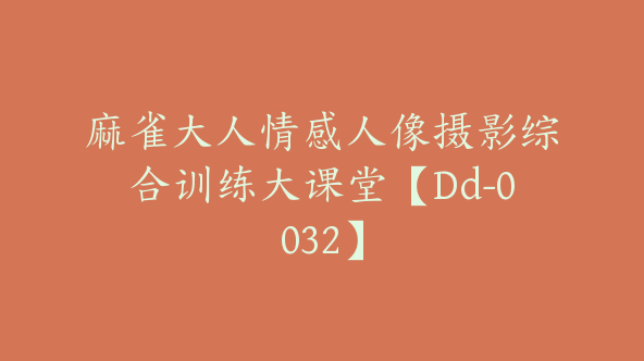 麻雀大人情感人像摄影综合训练大课堂【Dd-0032】