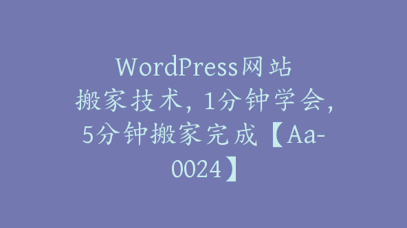 WordPress网站搬家技术，1分钟学会，5分钟搬家完成【Aa-0024】
