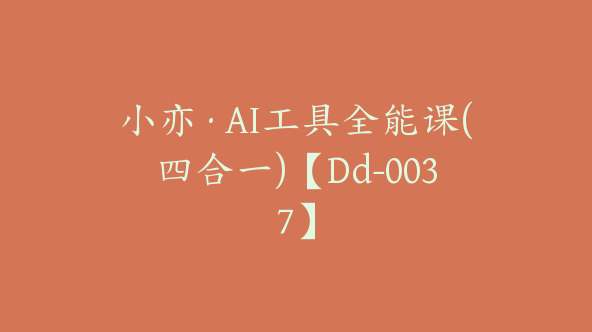 小亦·AI工具全能课(四合一)【Dd-0037】