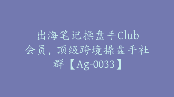 出海笔记操盘手Club会员，顶级跨境操盘手社群【Ag-0033】