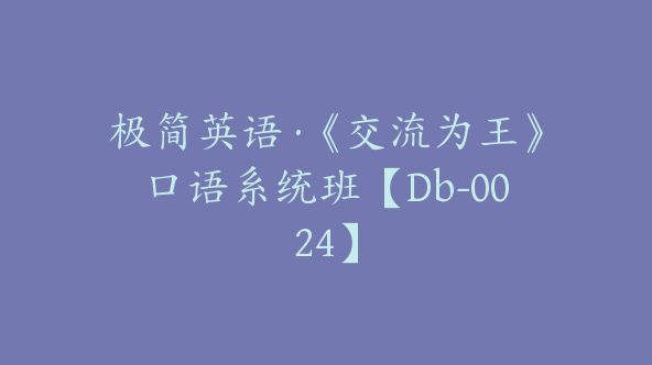 极简英语·《交流为王》口语系统班【Db-0024】