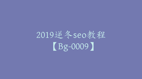 2019逆冬seo教程【Bg-0009】
