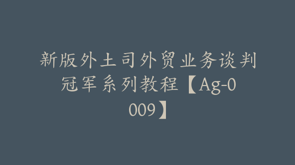 新版外土司外贸业务谈判冠军系列教程【Ag-0009】