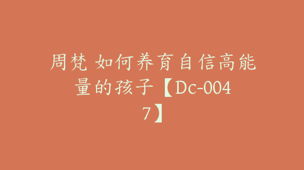 周梵 如何养育自信高能量的孩子【Dc-0047】