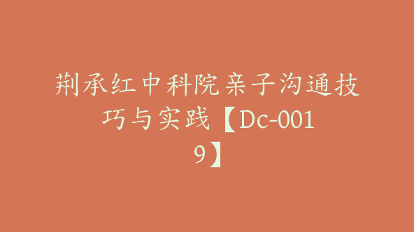 荆承红中科院亲子沟通技巧与实践【Dc-0019】