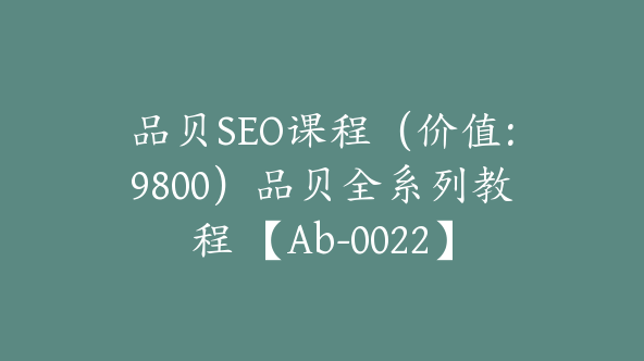 品贝SEO课程（价值：9800）品贝全系列教程 【Ab-0022】