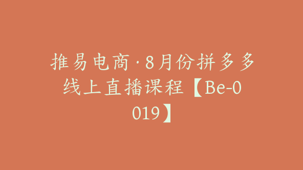 推易电商·8月份拼多多线上直播课程【Be-0019】