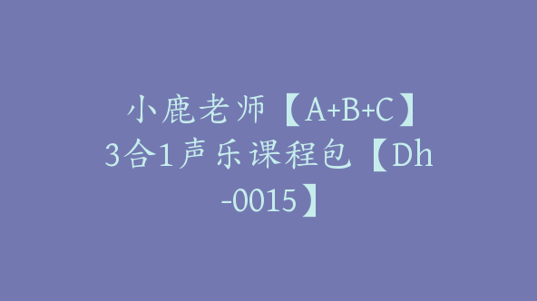小鹿老师【A+B+C】3合1声乐课程包【Dh-0015】