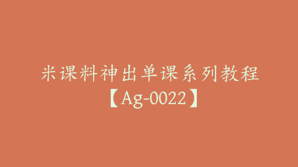 米课料神出单课系列教程【Ag-0022】