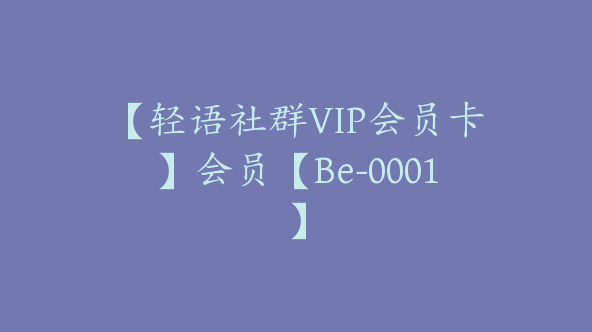 【轻语社群VIP会员卡】会员【Be-0001】