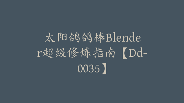 太阳鸽鸽棒Blender超级修炼指南【Dd-0035】