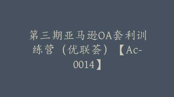 第三期亚马逊OA套利训练营（优联荟）【Ac-0014】