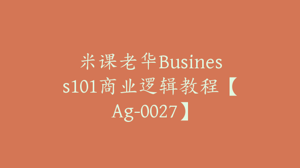 米课老华Business101商业逻辑教程【Ag-0027】