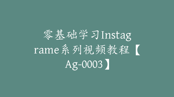 零基础学习Instagrame系列视频教程【Ag-0003】