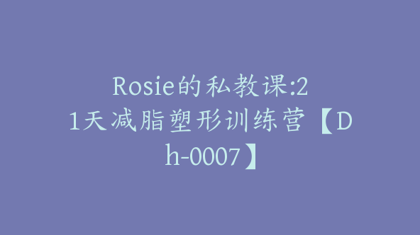 Rosie的私教课:21天减脂塑形训练营【Dh-0007】