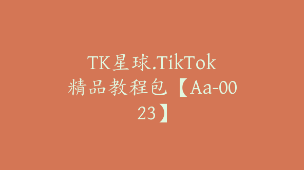 TK星球.TikTok精品教程包【Aa-0023】