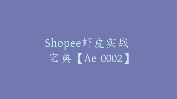 Shopee虾皮实战 宝典【Ae-0002】