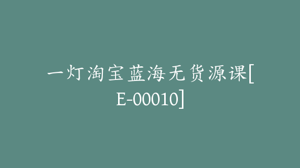 一灯淘宝蓝海无货源课[E-00010]