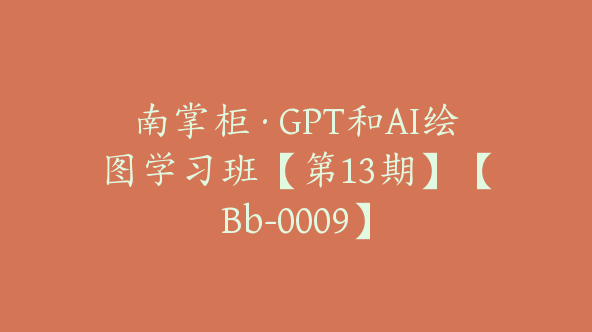 南掌柜·GPT和AI绘图学习班【第13期】【Bb-0009】