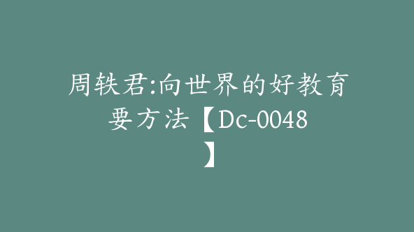 周轶君:向世界的好教育要方法【Dc-0048】