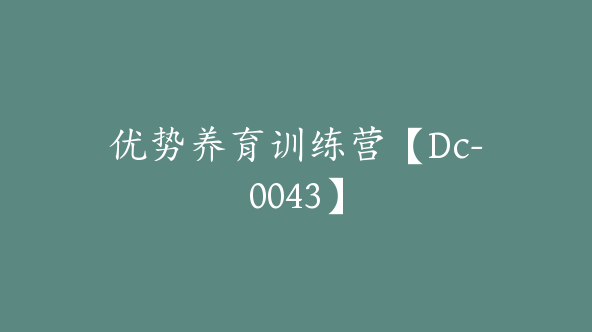 优势养育训练营【Dc-0043】