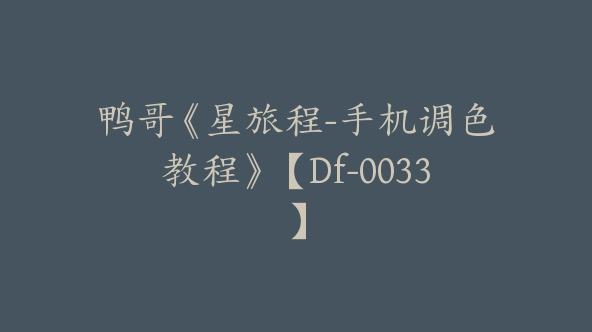 鸭哥《星旅程-手机调色教程》【Df-0033】