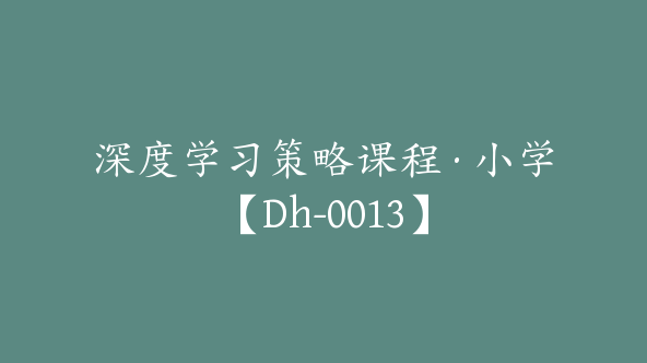 深度学习策略课程·小学【Dh-0013】