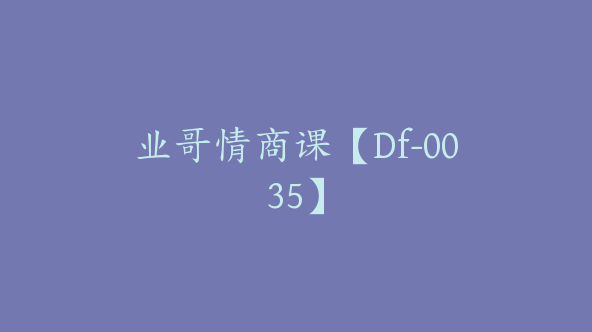 业哥情商课【Df-0035】
