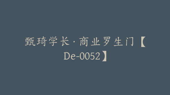 甄琦学长·商业罗生门【De-0052】