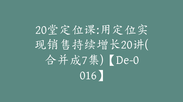 20堂定位课:用定位实现销售持续增长20讲(合并成7集)【De-0016】