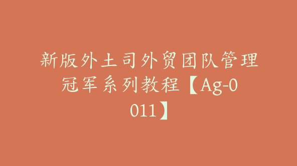 新版外土司外贸团队管理冠军系列教程【Ag-0011】