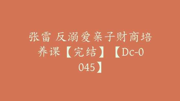 张雷 反溺爱亲子财商培养课【完结】【Dc-0045】