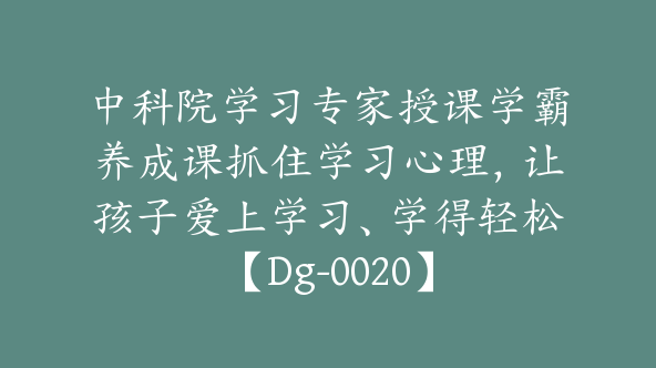 中科院学习专家授课学霸养成课抓住学习心理，让孩子爱上学习、学得轻松【Dg-0020】