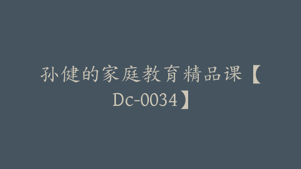 孙健的家庭教育精品课【Dc-0034】