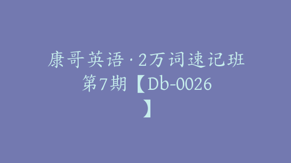 康哥英语·2万词速记班第7期【Db-0026】