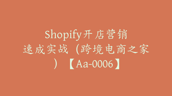 Shopify开店营销速成实战（跨境电商之家）【Aa-0006】