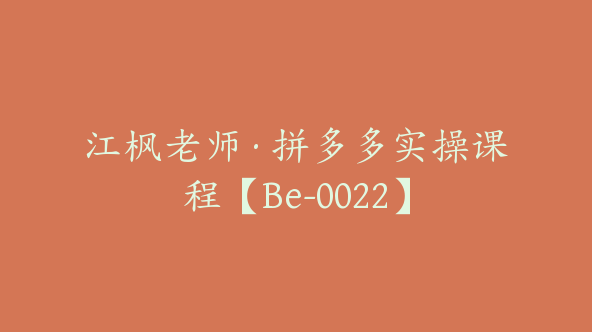 江枫老师·拼多多实操课程【Be-0022】
