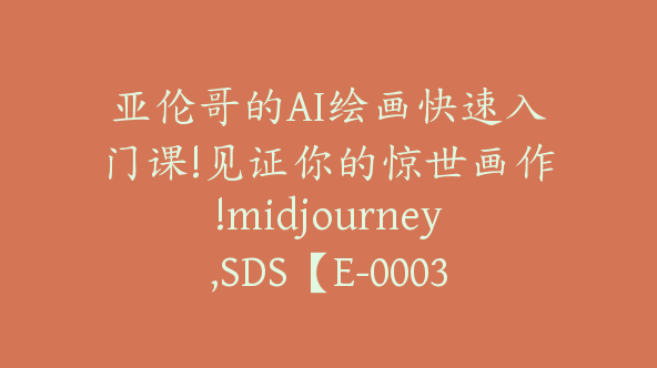 亚伦哥的AI绘画快速入门课!见证你的惊世画作!midjourney,SDS【E-00034】