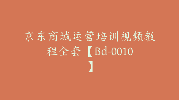 京东商城运营培训视频教程全套【Bd-0010】