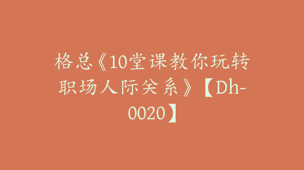 格总《10堂课教你玩转职场人际关系》【Dh-0020】
