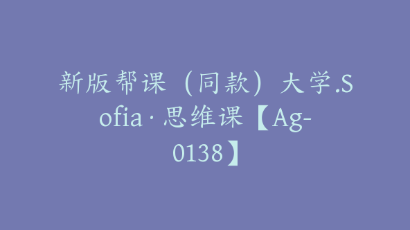 新版帮课(同款)大学.Sofia·思维课【Ag-0138】