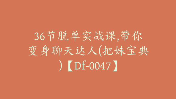 36节脱单实战课,带你变身聊天达人(把妹宝典)【Df-0047】