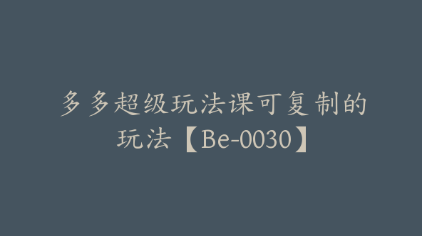 多多超级玩法课可复制的玩法【Be-0030】