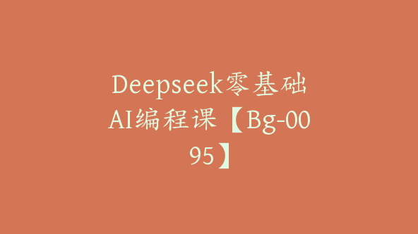Deepseek零基础AI编程课【Bg-0095】