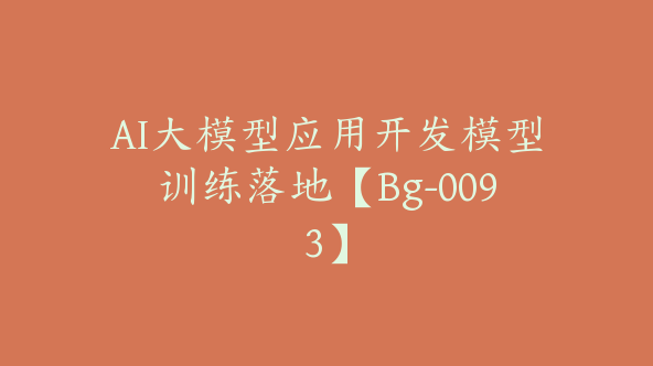 AI大模型应用开发模型训练落地【Bg-0093】