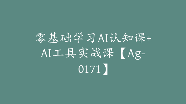 零基础学习AI认知课+AI工具实战课【Ag-0171】
