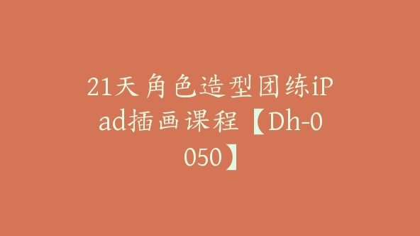 21天角色造型团练iPad插画课程【Dh-0050】
