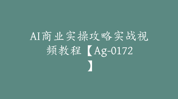 AI商业实操攻略实战视频教程【Ag-0172】