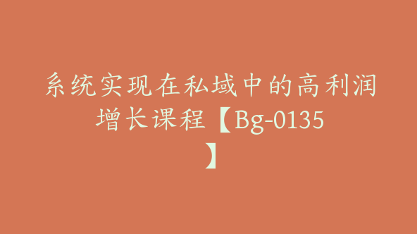 系统实现在私域中的高利润增长课程【Bg-0135】