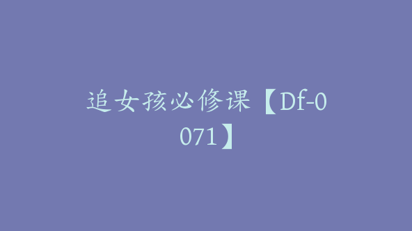 追女孩必修课【Df-0071】